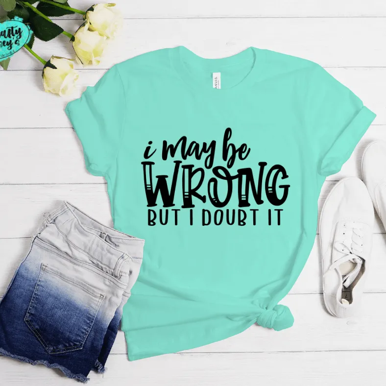 I May Be Wrong But I Doubt It Funny Tee