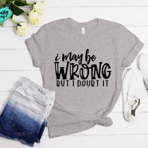 I May Be Wrong But I Doubt It Funny Tee