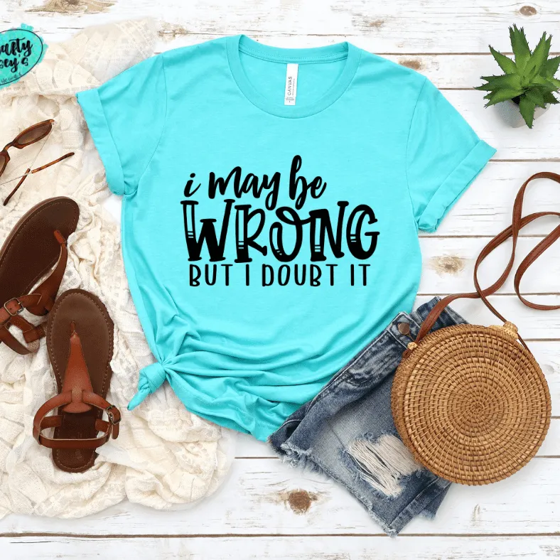 I May Be Wrong But I Doubt It Funny Tee