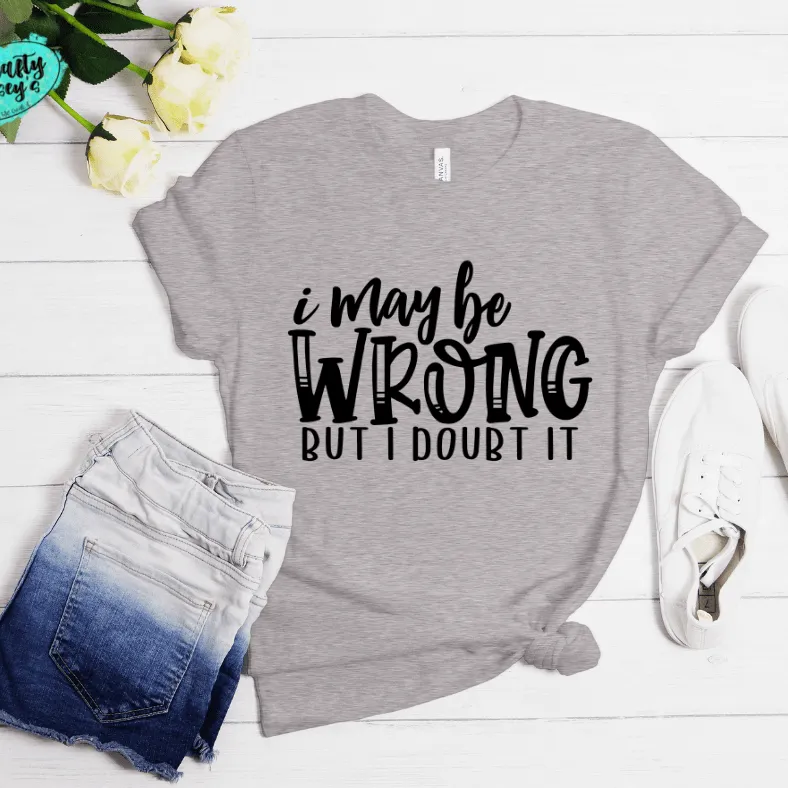 I May Be Wrong But I Doubt It Funny Tee
