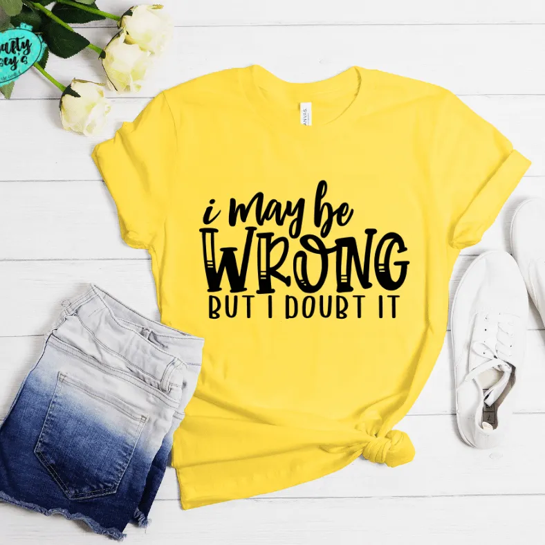 I May Be Wrong But I Doubt It Funny Tee