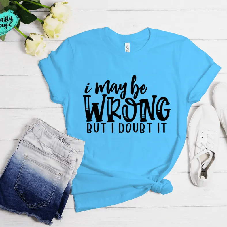 I May Be Wrong But I Doubt It Funny Tee